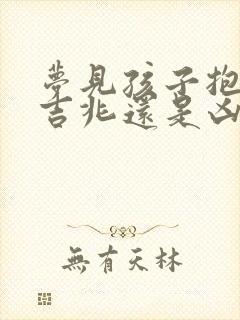 梦见孩子抱走是吉兆还是凶兆