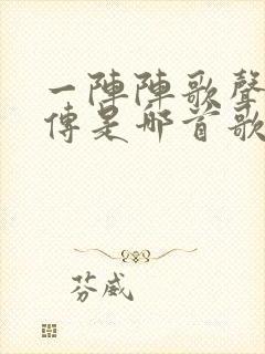 一阵阵歌声随风传是哪首歌的歌词