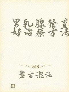 男乳腺发育的最好治疗方法