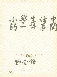 小学生活中难忘的一件事开头结尾