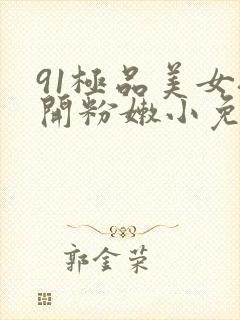 91极品美女扒开粉嫩小免