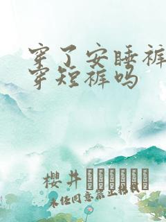 穿了安睡裤还要穿短裤吗