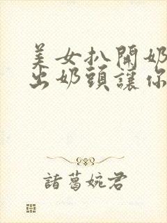 美女扒开奶罩露出奶头让你摸