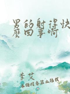 男的射得快是怎么回事啊