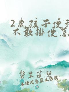 2岁孩子便秘而不敢排便怎么办