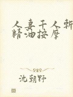 人妻千人斩少妇精油按摩