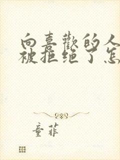 向喜欢的人表白被拒绝了怎么挽回