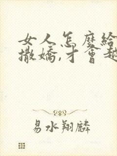 女人怎么给男人撒娇,才会越来越爱