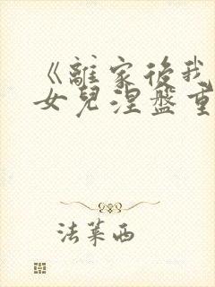 《离家后我带着女儿涅盘重生》短剧