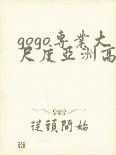 gogo专业大尺度亚洲高清人体