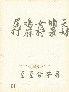 属鸡女明天几点打麻将最好