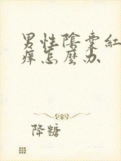 男性阴囊红和瘙痒怎么办