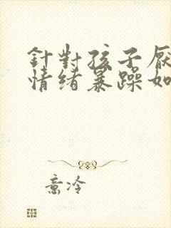 针对孩子厌学,情绪暴躁如何处理