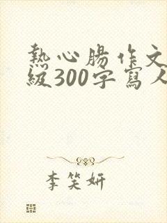 热心肠作文三年级300字写人