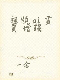 视频 ai 画质 增强