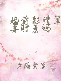 婚前彩礼算是夫妻财产吗