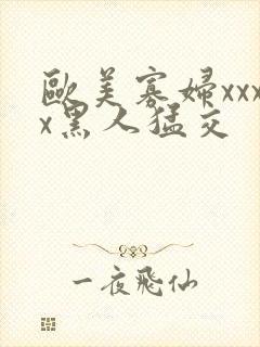 欧美寡妇xxxx黑人猛交