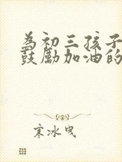 为初三孩子中考鼓励加油的话