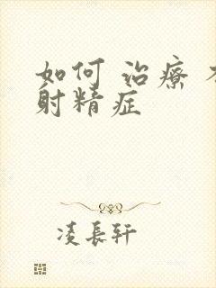 如何 治疗 不射精症