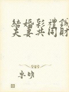 结婚彩礼钱属于夫妻共同财产吗?