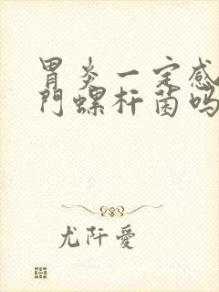 胃炎一定感染幽门螺杆菌吗