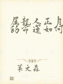 属龙人正月出生的命运如何