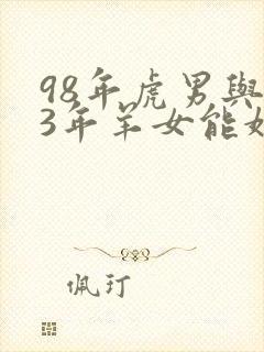 98年虎男与03年羊女能婚配吗