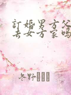 订婚男方父母要去女方家吗