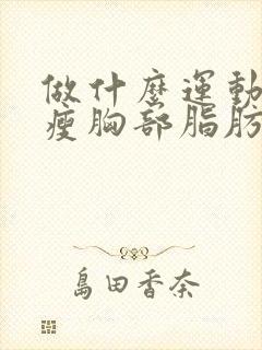 做什么运动可以瘦胸部脂肪