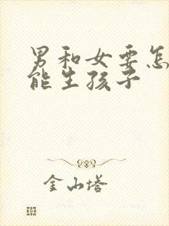 男和女要怎样才能生孩子