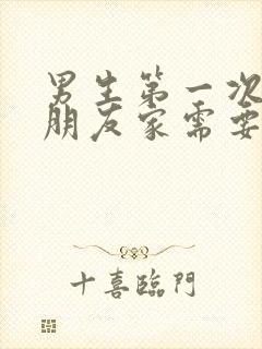 男生第一次去女朋友家需要注意什么