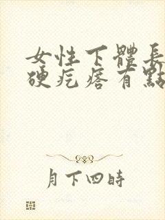 女性下体长了个硬疙瘩有点疼