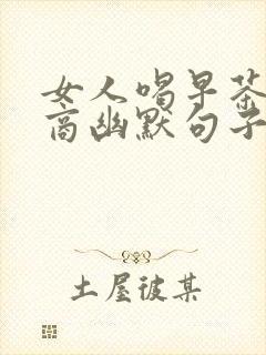 女人喝早茶高情商幽默句子