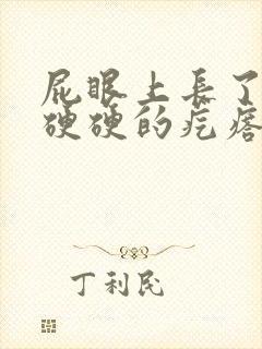 屁眼上长了一个硬硬的疙瘩