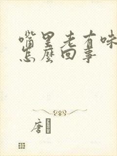 嘴里老有味道是怎么回事