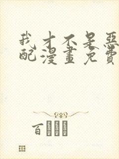 我才不是恶毒女配漫画免费