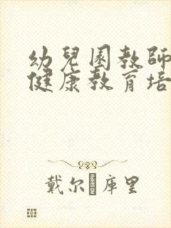 幼儿园教师心理健康教育培训内容