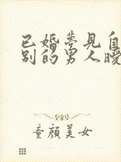 已婚梦见自己和别的男人暧昧