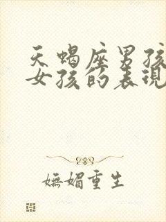 天蝎座男孩喜欢女孩的表现