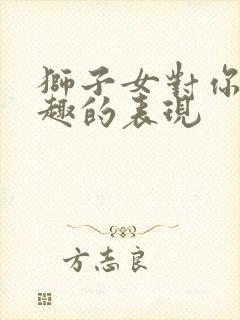 狮子女对你没兴趣的表现