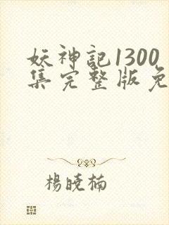 妖神记1300集完整版免费观看