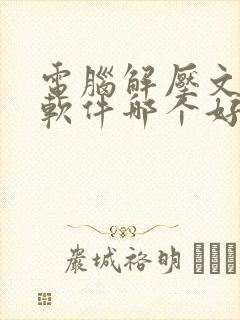 电脑解压文件的软件哪个好