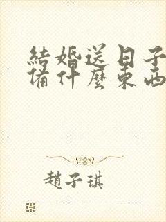 结婚送日子要准备什么东西