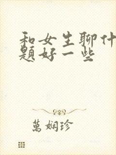 和女生聊什么话题好一些