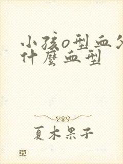 小孩o型血父母什么血型