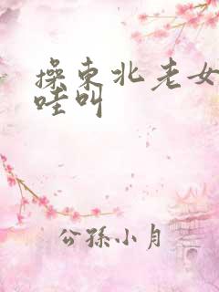 操东北老女人哇哇叫