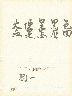 大便呈黑色带有血是怎么回事