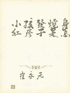 小孩发烧身上长红疹子是怎么回事