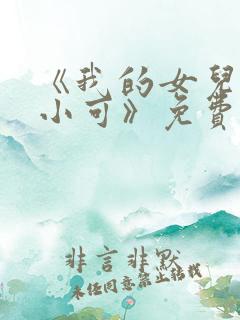 《我的女儿女儿小可》免费阅读小说