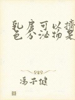 乳房可以挤出黄色分泌物是怎么回事